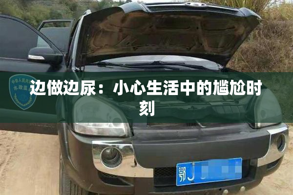 边做边尿：小心生活中的尴尬时刻