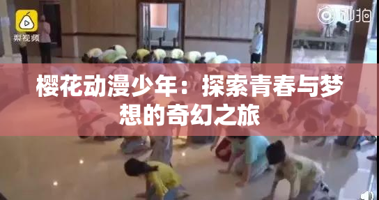 樱花动漫少年：探索青春与梦想的奇幻之旅