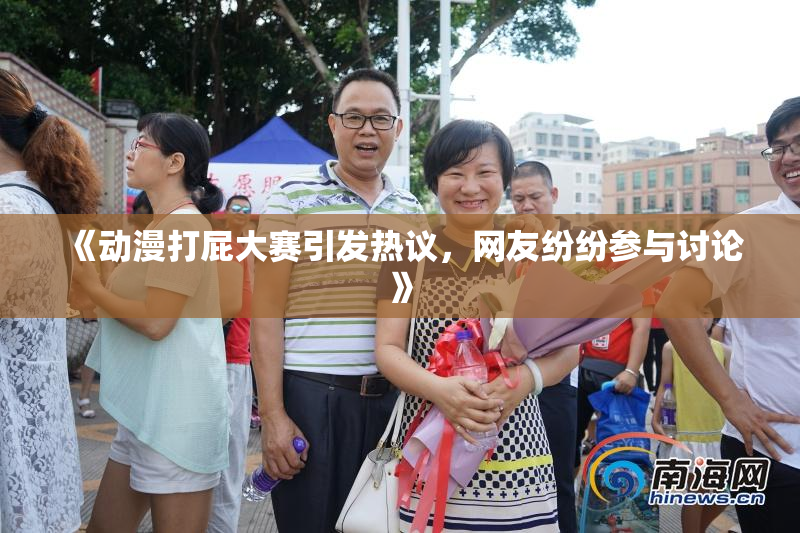 《动漫打屁大赛引发热议，网友纷纷参与讨论》