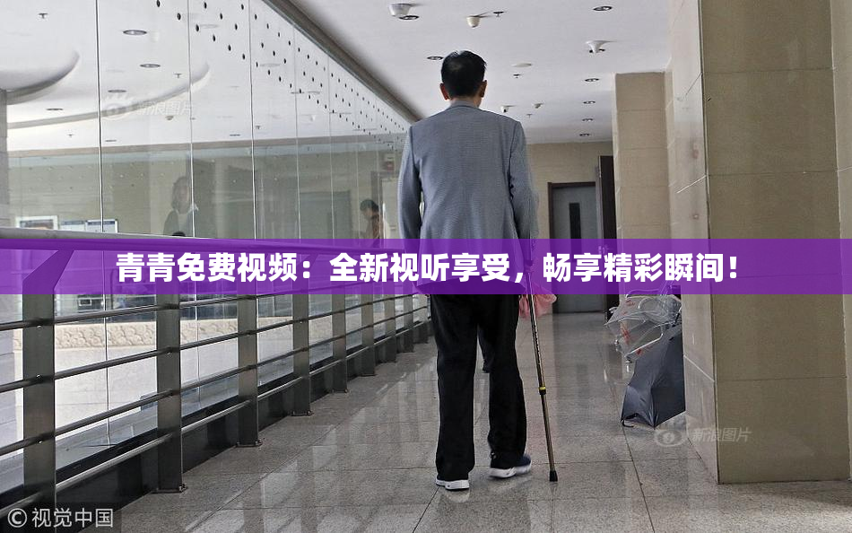 青青免费视频：全新视听享受，畅享精彩瞬间！