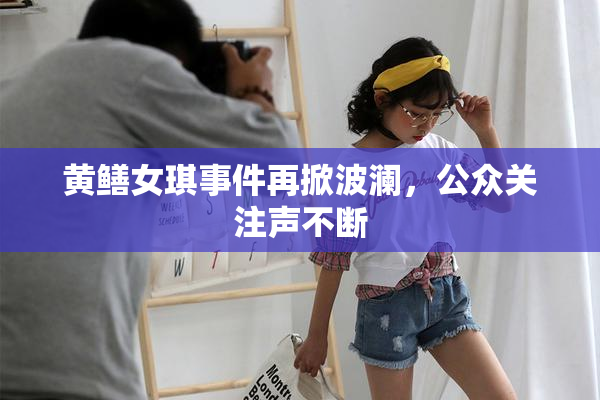 黄鳝女琪事件再掀波澜，公众关注声不断