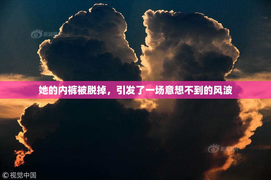 她的内裤被脱掉，引发了一场意想不到的风波