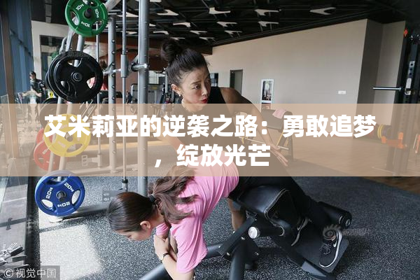 艾米莉亚的逆袭之路：勇敢追梦，绽放光芒