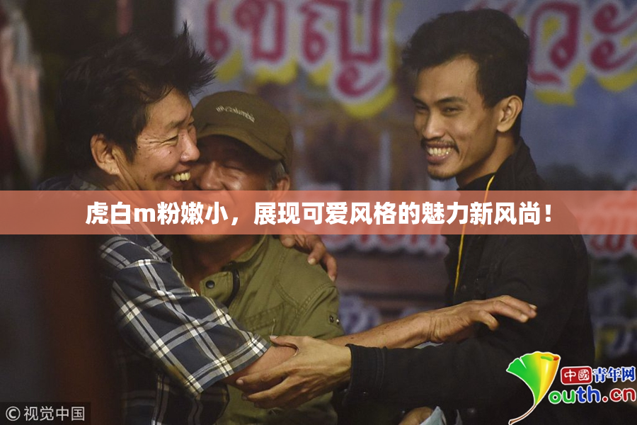 虎白m粉嫩小，展现可爱风格的魅力新风尚！
