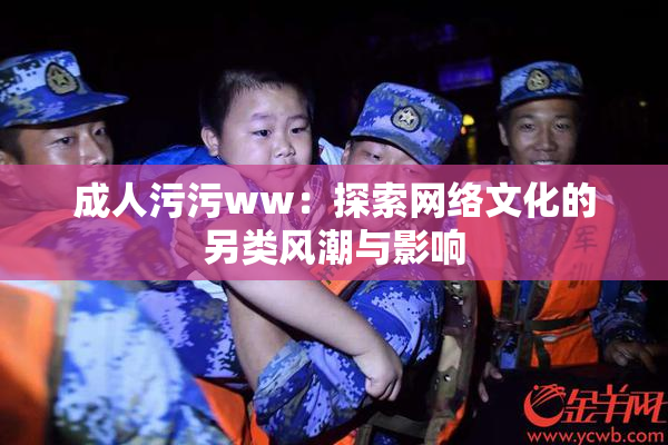 成人污污ww：探索网络文化的另类风潮与影响