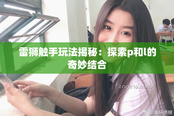 雷狮触手玩法揭秘：探索p和l的奇妙结合