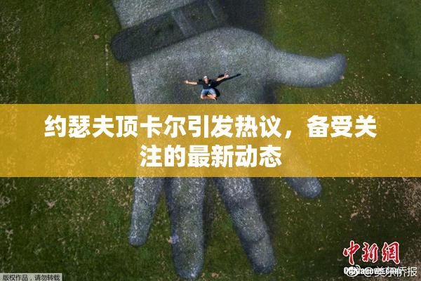 约瑟夫顶卡尔引发热议，备受关注的最新动态
