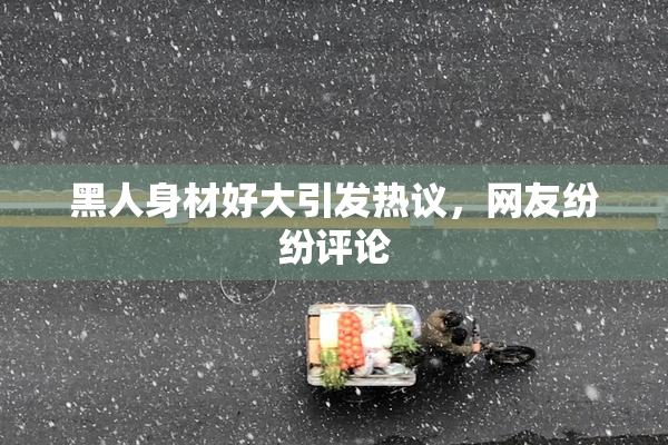 黑人身材好大引发热议，网友纷纷评论