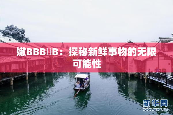 嫩BBB槡B：探秘新鲜事物的无限可能性