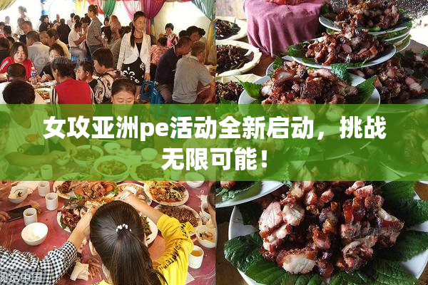 女攻亚洲pe活动全新启动，挑战无限可能！