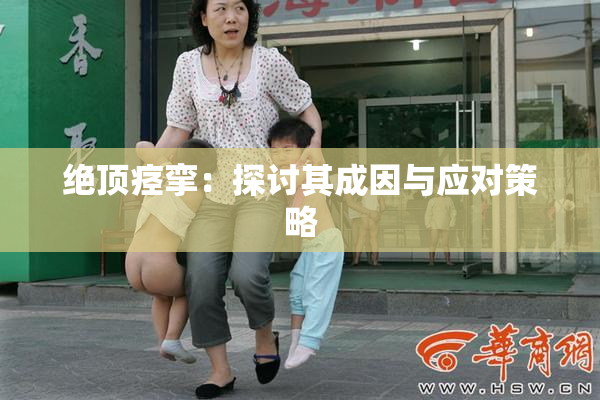 绝顶痉挛：探讨其成因与应对策略