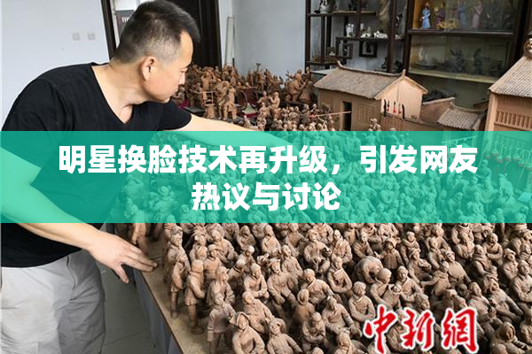 明星换脸技术再升级，引发网友热议与讨论