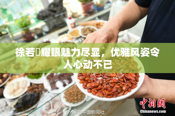 徐若瑄耀眼魅力尽显，优雅风姿令人心动不已