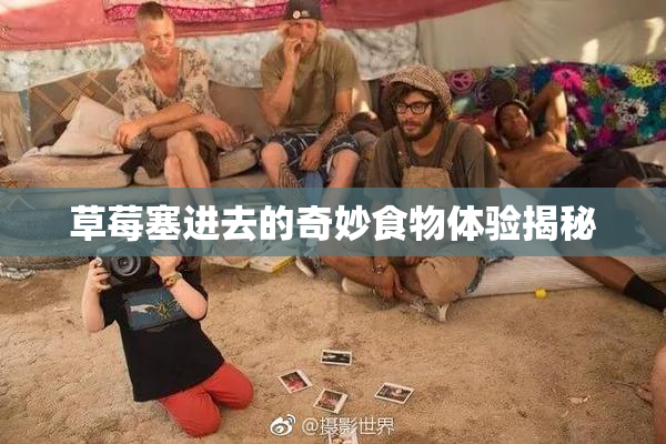 草莓塞进去的奇妙食物体验揭秘