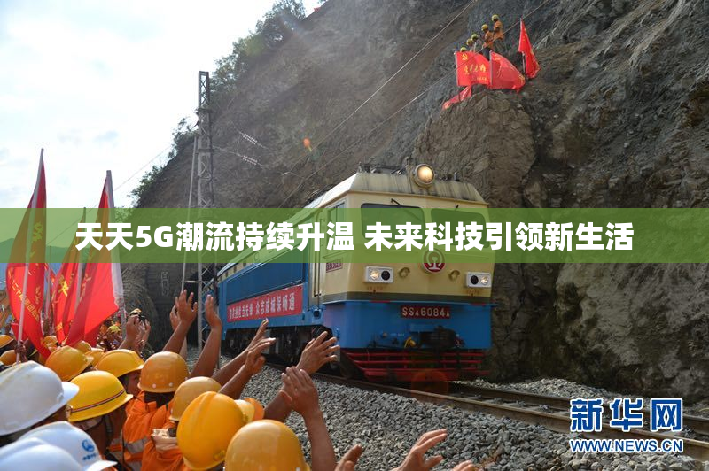 天天5G潮流持续升温 未来科技引领新生活