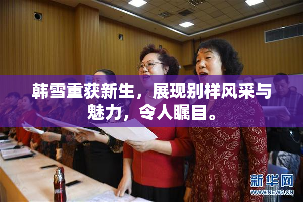 韩雪重获新生，展现别样风采与魅力，令人瞩目。