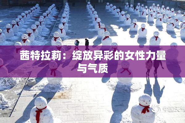茜特拉莉：绽放异彩的女性力量与气质