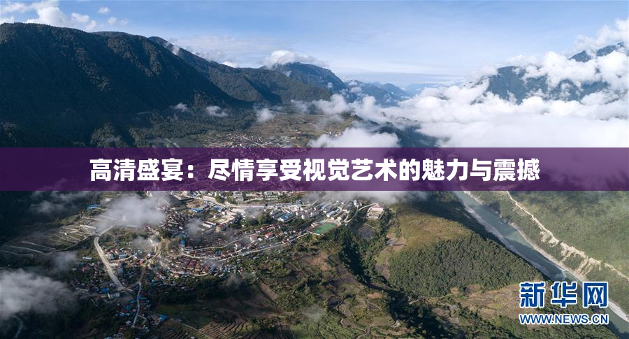 高清盛宴：尽情享受视觉艺术的魅力与震撼
