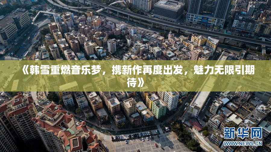 《韩雪重燃音乐梦，携新作再度出发，魅力无限引期待》