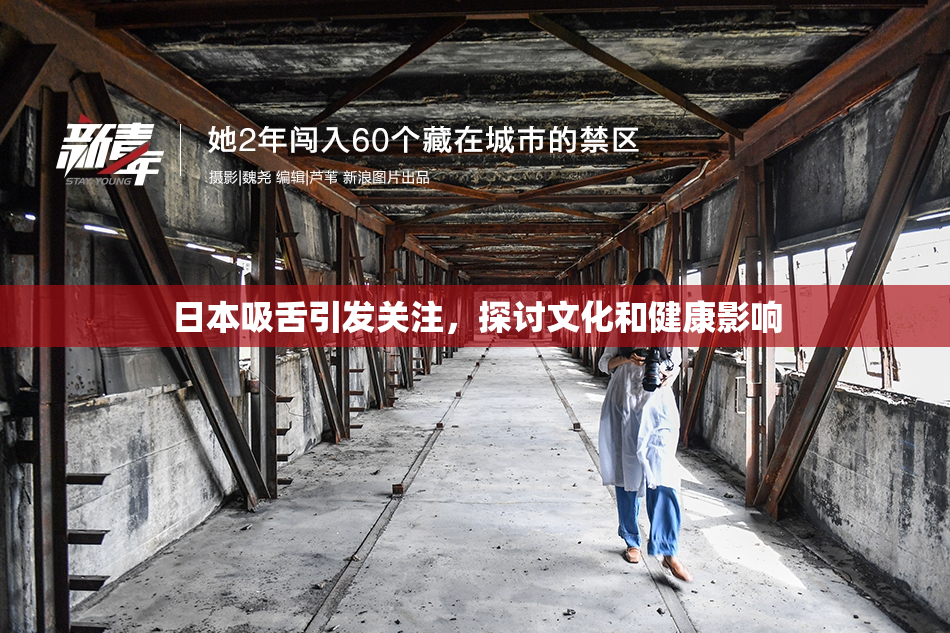 日本吸舌引发关注，探讨文化和健康影响
