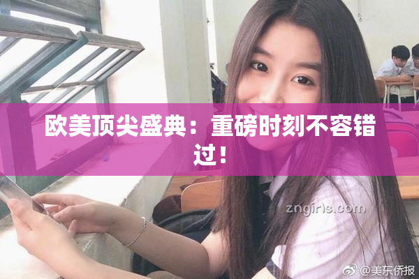 欧美顶尖盛典：重磅时刻不容错过！