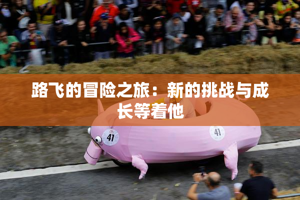 路飞的冒险之旅：新的挑战与成长等着他