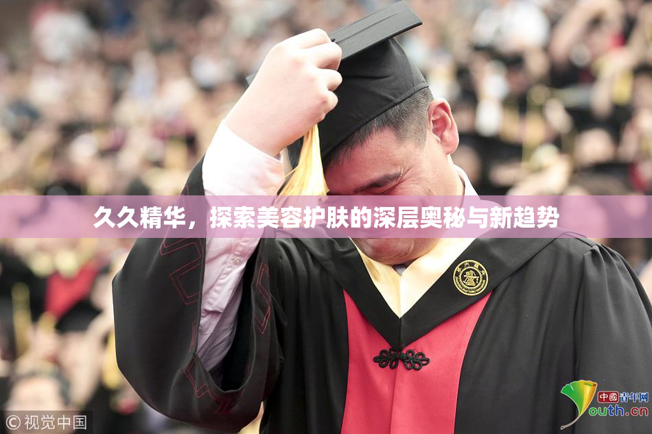 久久精华，探索美容护肤的深层奥秘与新趋势