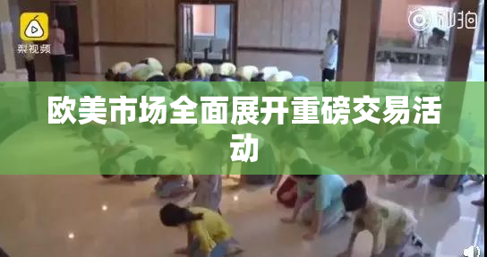 欧美市场全面展开重磅交易活动