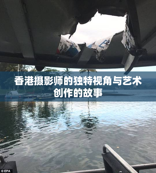香港摄影师的独特视角与艺术创作的故事