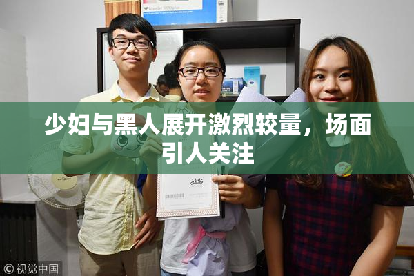 少妇与黑人展开激烈较量，场面引人关注