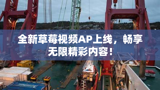全新草莓视频AP上线，畅享无限精彩内容！