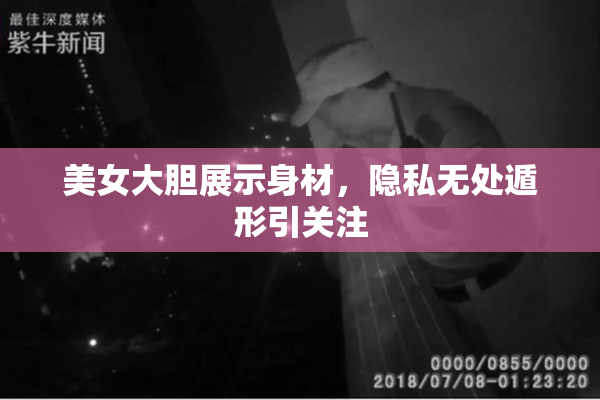 美女大胆展示身材，隐私无处遁形引关注