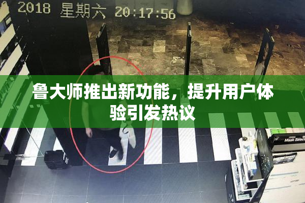 鲁大师推出新功能，提升用户体验引发热议