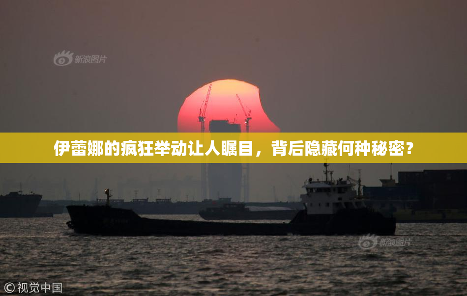 伊蕾娜的疯狂举动让人瞩目，背后隐藏何种秘密？