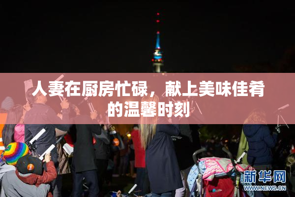 人妻在厨房忙碌，献上美味佳肴的温馨时刻