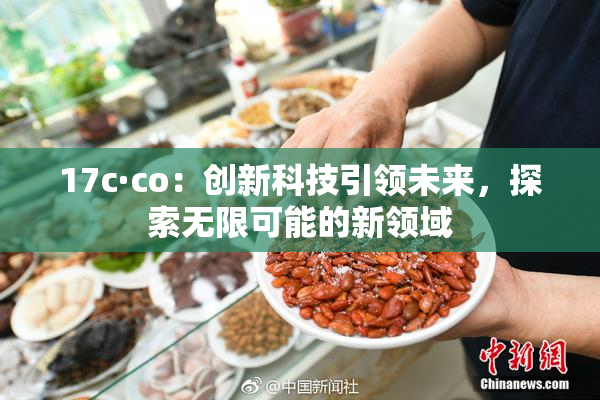 17c·co：创新科技引领未来，探索无限可能的新领域