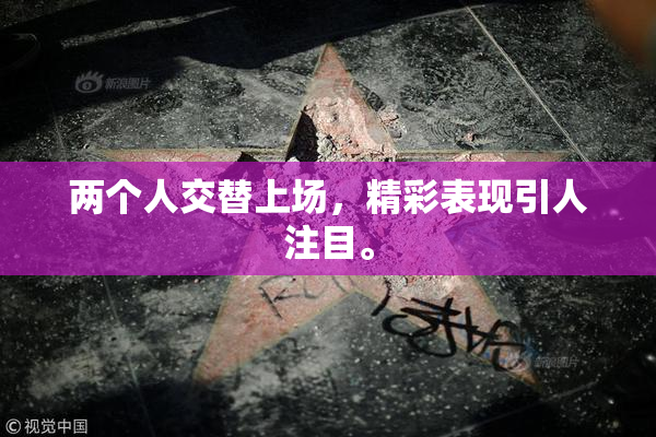 两个人交替上场，精彩表现引人注目。