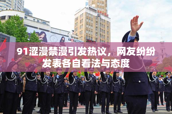 91涩漫禁漫引发热议，网友纷纷发表各自看法与态度