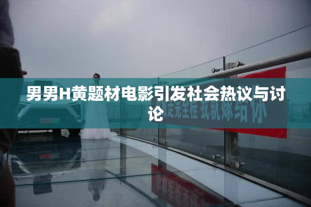 男男H黄题材电影引发社会热议与讨论