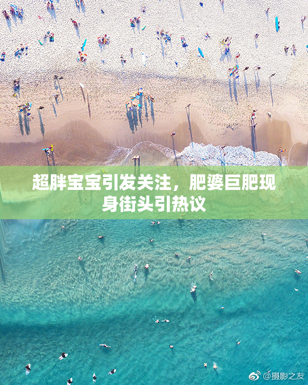 超胖宝宝引发关注，肥婆巨肥现身街头引热议
