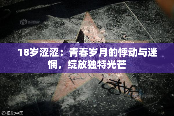 18岁涩涩：青春岁月的悸动与迷惘，绽放独特光芒