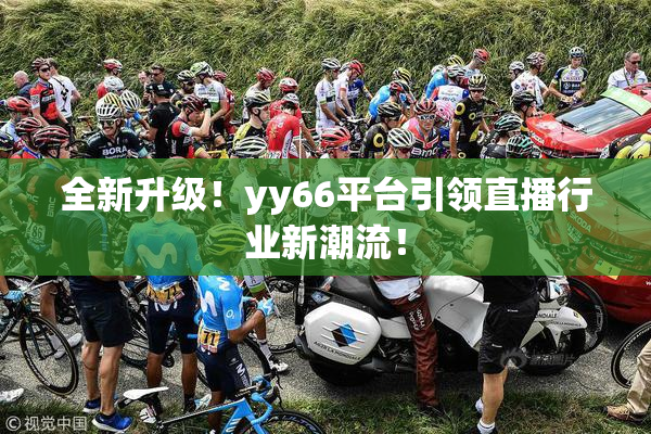 全新升级！yy66平台引领直播行业新潮流！