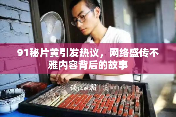 91秘片黄引发热议，网络盛传不雅内容背后的故事