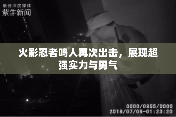 火影忍者鸣人再次出击，展现超强实力与勇气