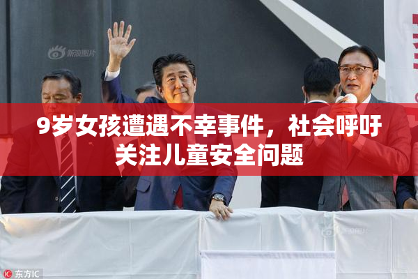 9岁女孩遭遇不幸事件，社会呼吁关注儿童安全问题