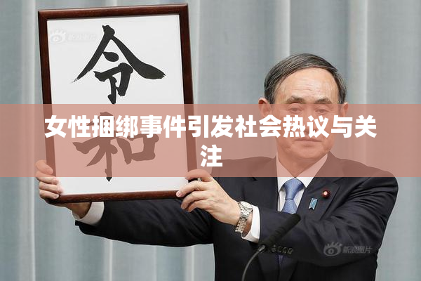 女性捆绑事件引发社会热议与关注