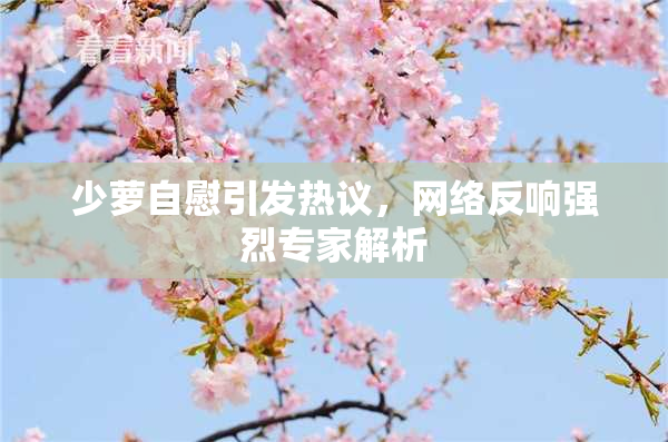 少萝自慰引发热议，网络反响强烈专家解析