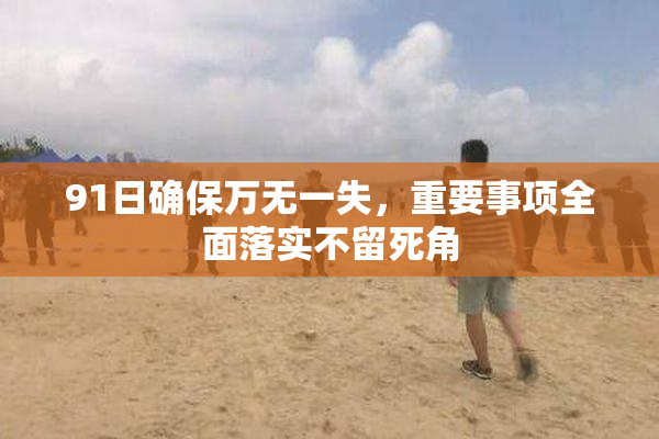 91日确保万无一失，重要事项全面落实不留死角