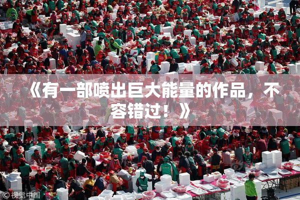 《有一部喷出巨大能量的作品，不容错过！》