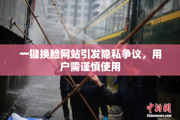 一键换脸网站引发隐私争议，用户需谨慎使用